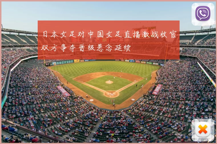 日本女足对中国女足直播激战收官双方争夺晋级悬念延续