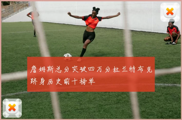 詹姆斯总分突破四万分杜兰特布克跻身历史前十榜单