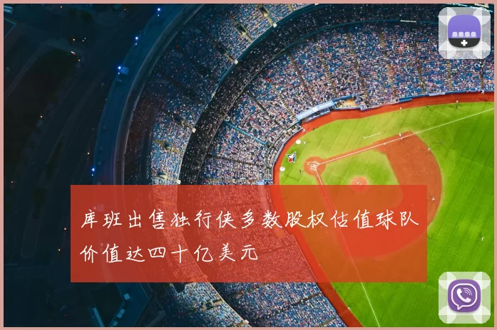 库班出售独行侠多数股权估值球队价值达四十亿美元