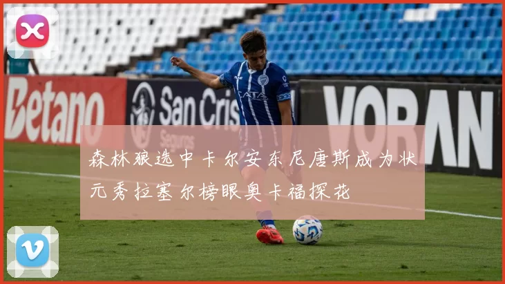 森林狼选中卡尔安东尼唐斯成为状元秀拉塞尔榜眼奥卡福探花