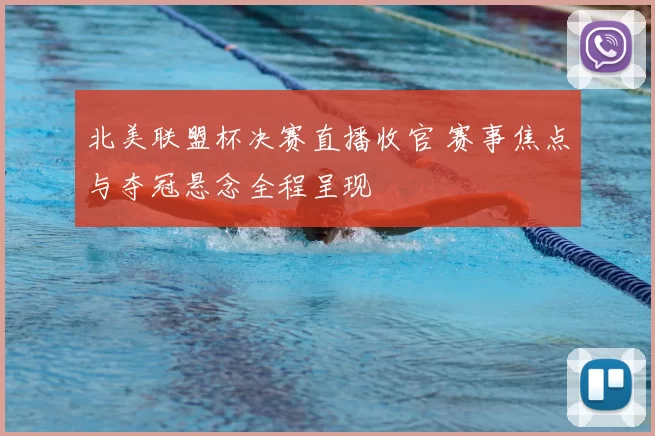 北美联盟杯决赛直播收官 赛事焦点与夺冠悬念全程呈现