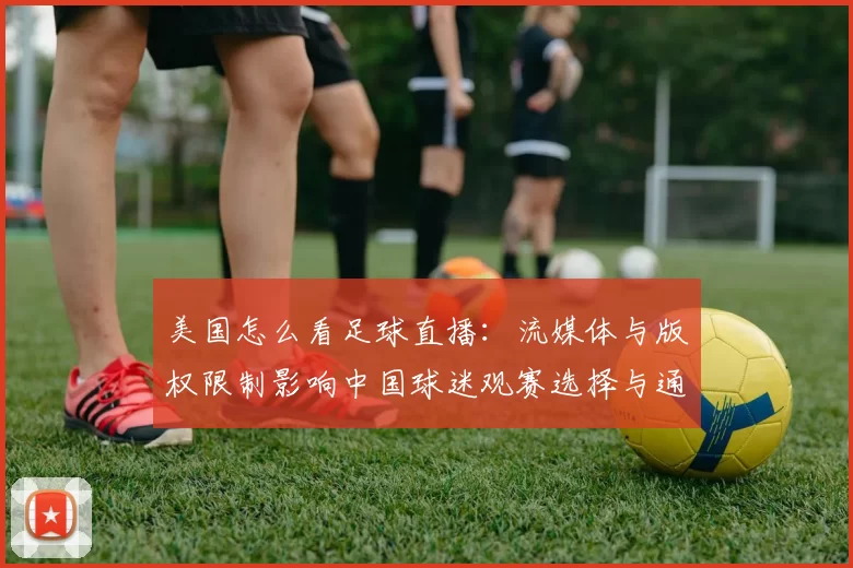 美国怎么看足球直播：流媒体与版权限制影响中国球迷观赛选择与通道