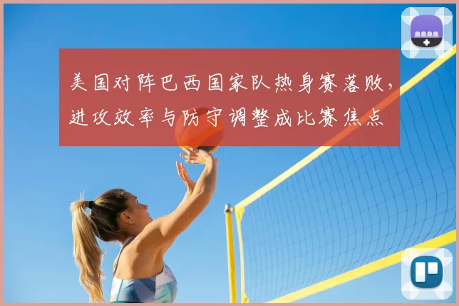 美国对阵巴西国家队热身赛落败，进攻效率与防守调整成比赛焦点