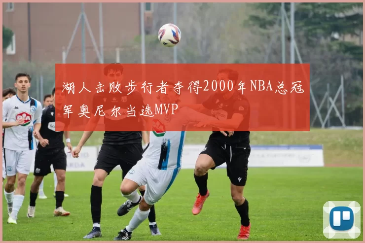 湖人击败步行者夺得2000年NBA总冠军奥尼尔当选MVP