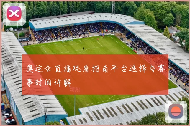 奥运会直播观看指南平台选择与赛事时间详解