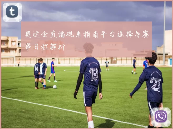 奥运会直播观看指南平台选择与赛事日程解析