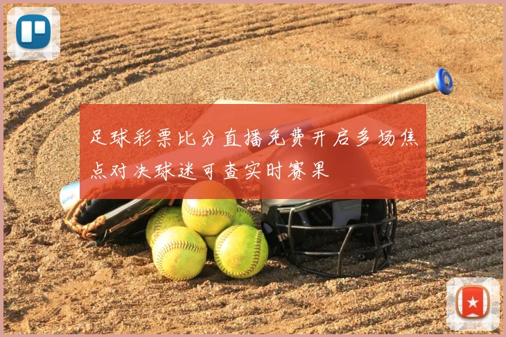 足球彩票比分直播免费开启多场焦点对决球迷可查实时赛果