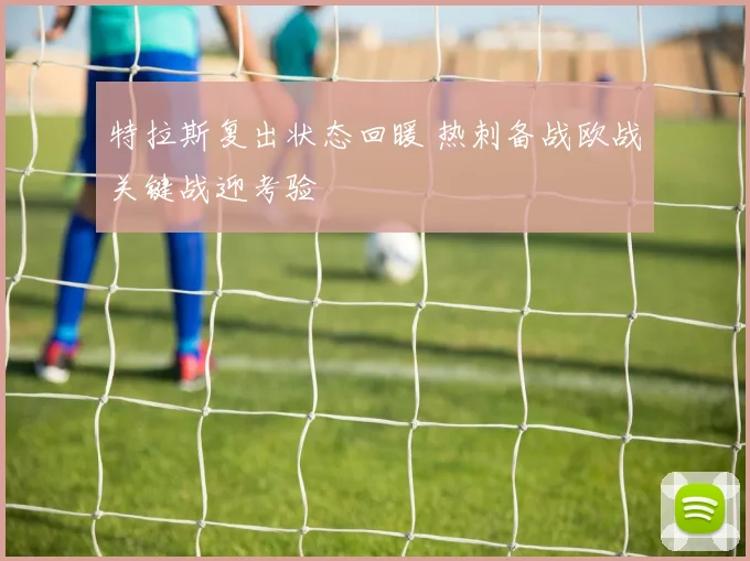 特拉斯复出状态回暖 热刺备战欧战关键战迎考验
