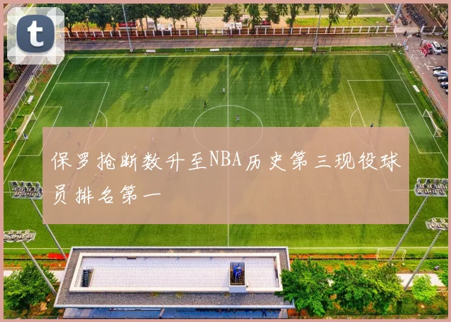 保罗抢断数升至NBA历史第三现役球员排名第一