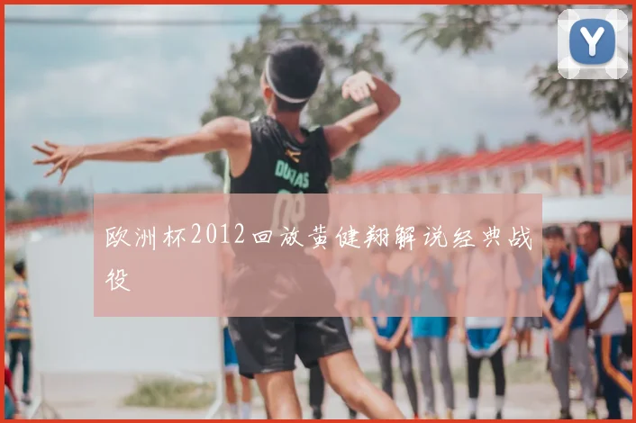 欧洲杯2012回放黄健翔解说经典战役