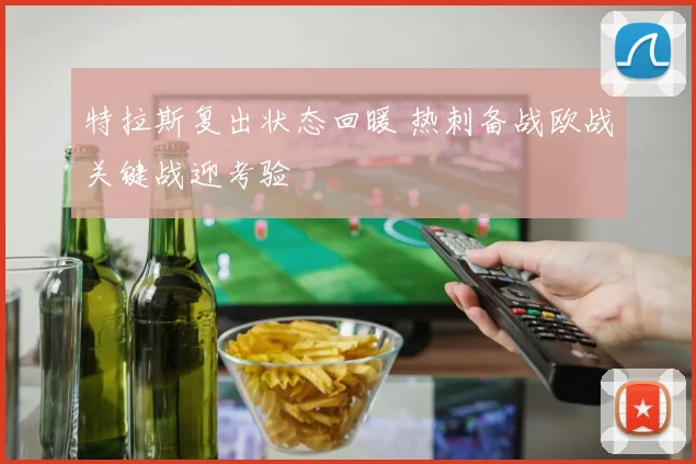 特拉斯复出状态回暖 热刺备战欧战关键战迎考验