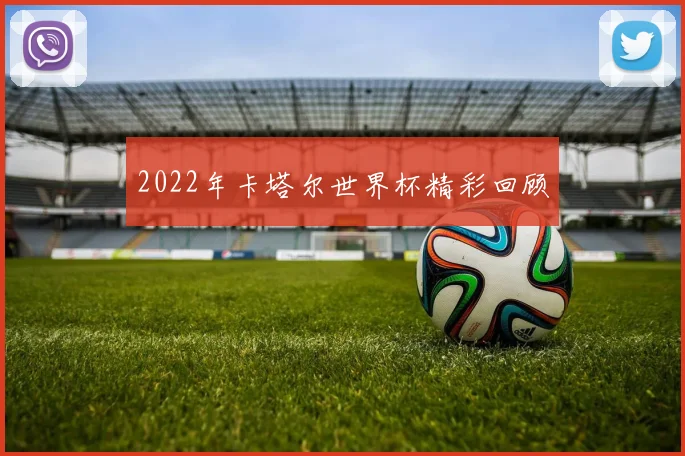 2022年卡塔尔世界杯精彩回顾