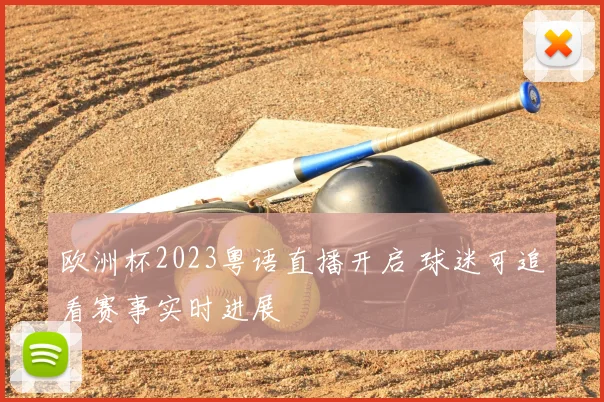 欧洲杯2023粤语直播开启 球迷可追看赛事实时进展