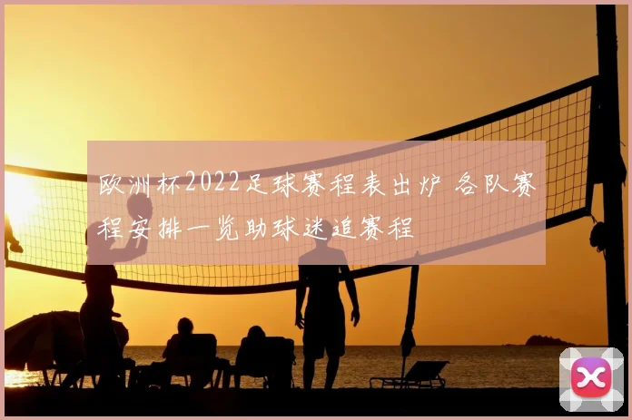 欧洲杯2022足球赛程表出炉 各队赛程安排一览助球迷追赛程