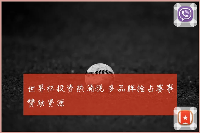 世界杯投资热涌现 多品牌抢占赛事赞助资源