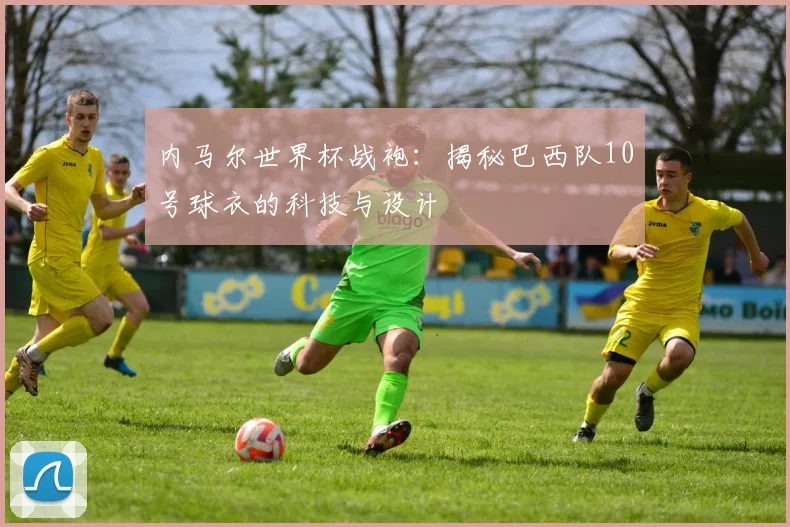 内马尔世界杯战袍：揭秘巴西队10号球衣的科技与设计